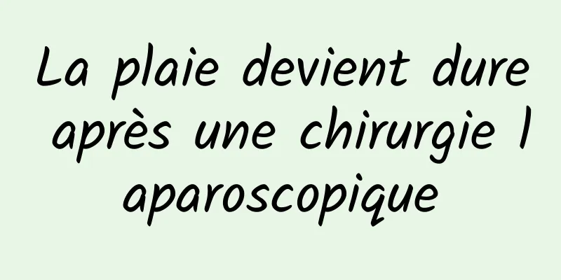 La plaie devient dure après une chirurgie laparoscopique