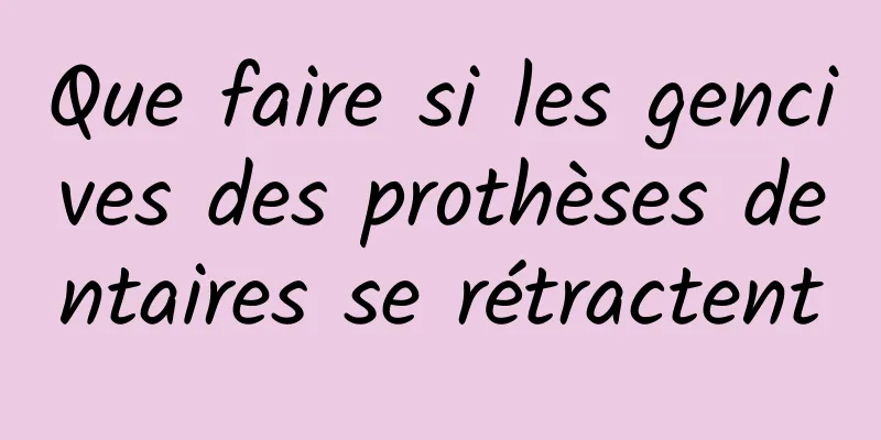 Que faire si les gencives des prothèses dentaires se rétractent