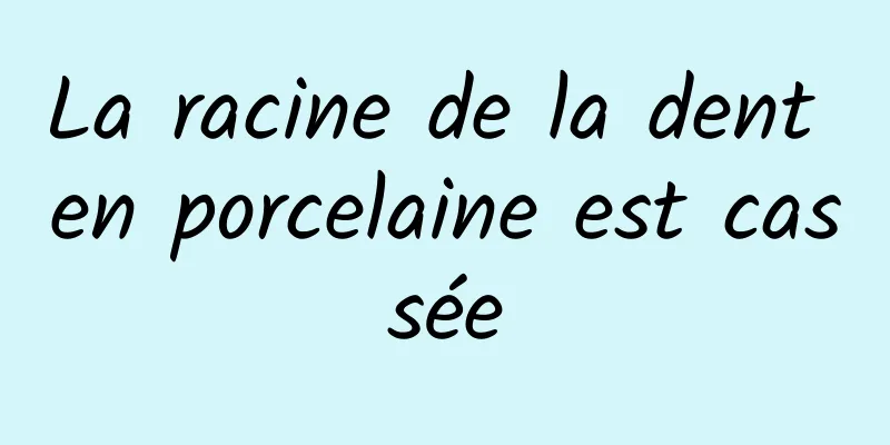 La racine de la dent en porcelaine est cassée