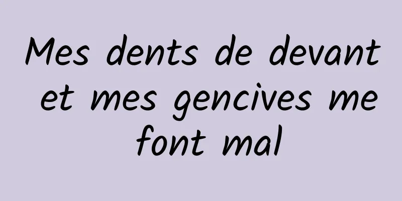 Mes dents de devant et mes gencives me font mal