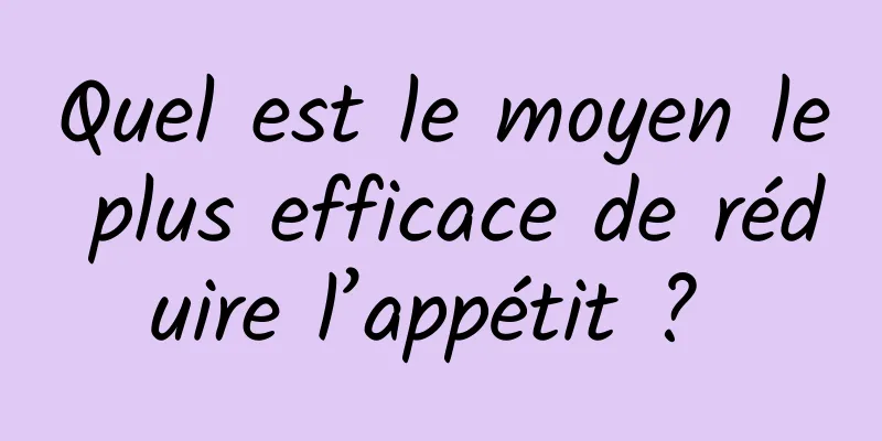 Quel est le moyen le plus efficace de réduire l’appétit ? 