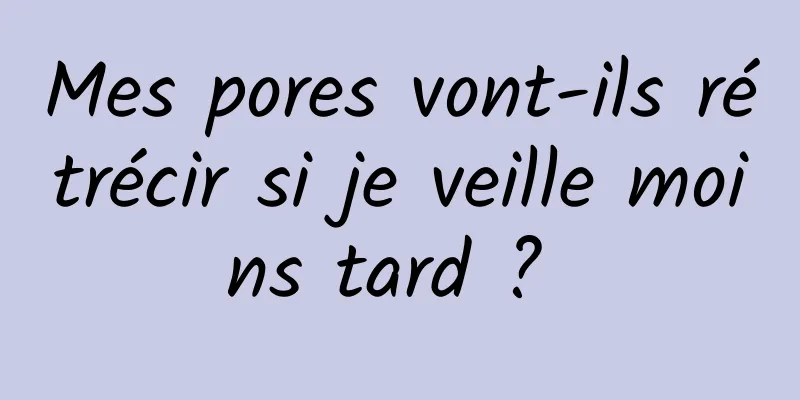 Mes pores vont-ils rétrécir si je veille moins tard ? 