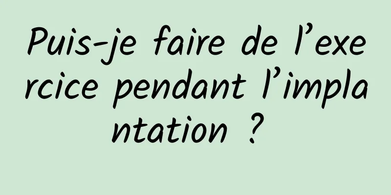 Puis-je faire de l’exercice pendant l’implantation ? 