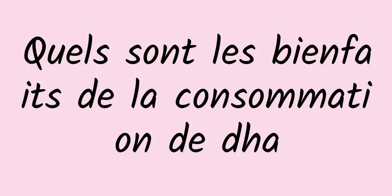 Quels sont les bienfaits de la consommation de dha