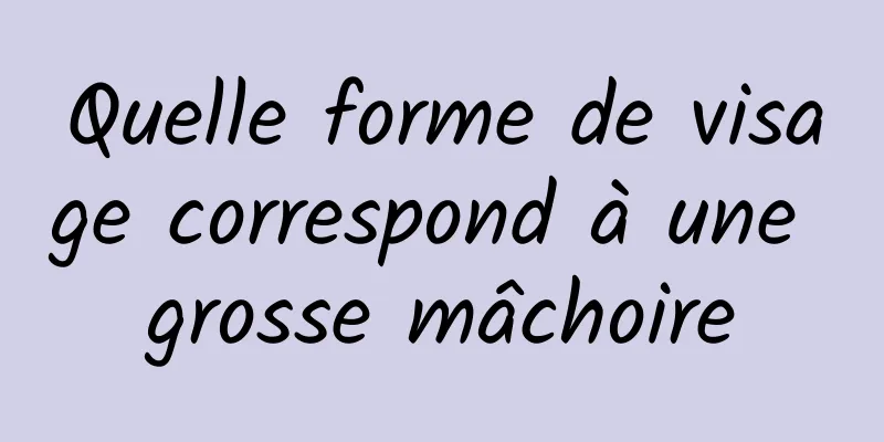 Quelle forme de visage correspond à une grosse mâchoire