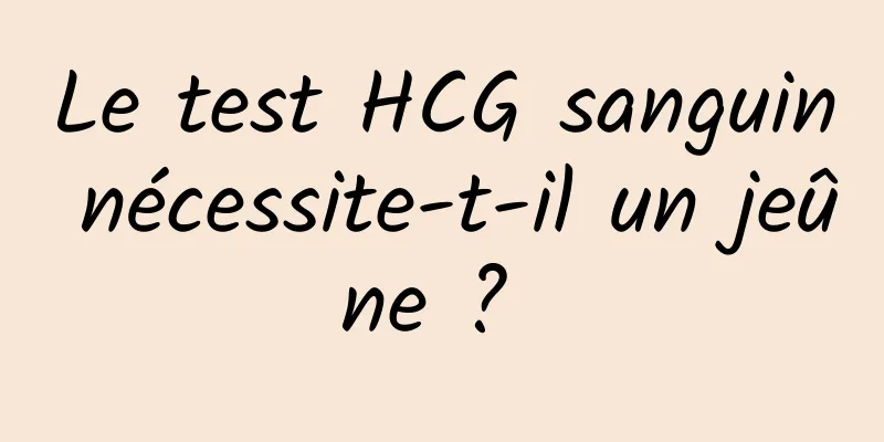 Le test HCG sanguin nécessite-t-il un jeûne ? 