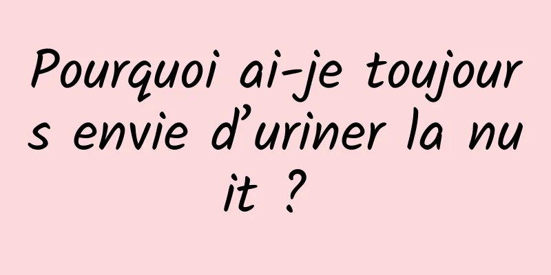 Pourquoi ai-je toujours envie d’uriner la nuit ? 