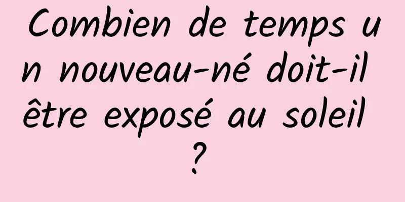 Combien de temps un nouveau-né doit-il être exposé au soleil ? 