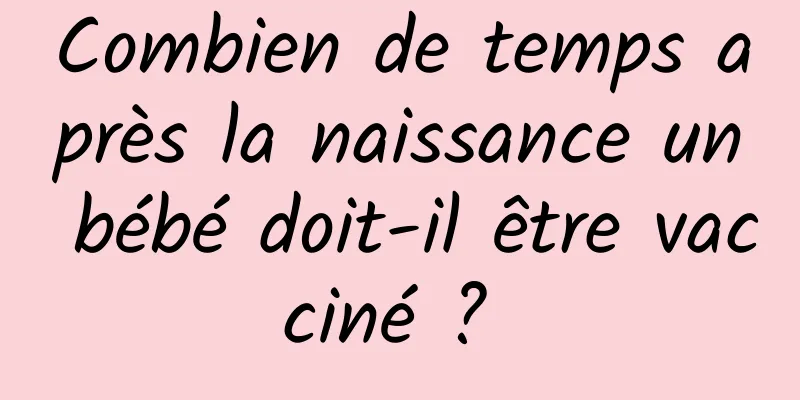 Combien de temps après la naissance un bébé doit-il être vacciné ? 