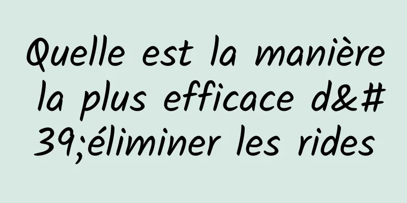 Quelle est la manière la plus efficace d'éliminer les rides