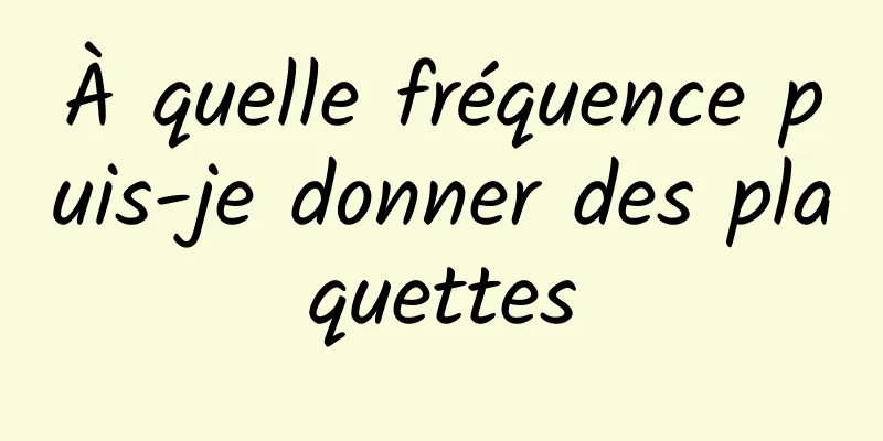 À quelle fréquence puis-je donner des plaquettes