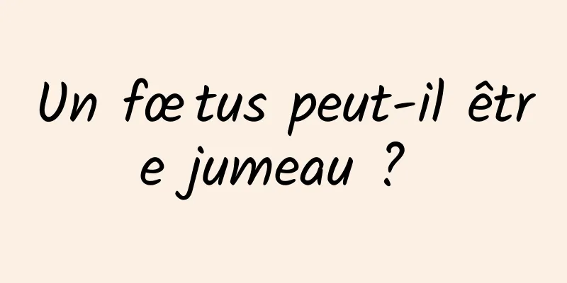 Un fœtus peut-il être jumeau ? 