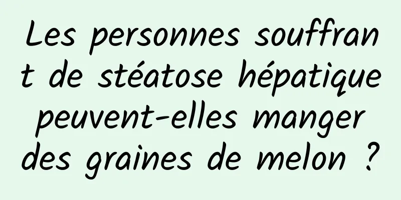 Les personnes souffrant de stéatose hépatique peuvent-elles manger des graines de melon ?