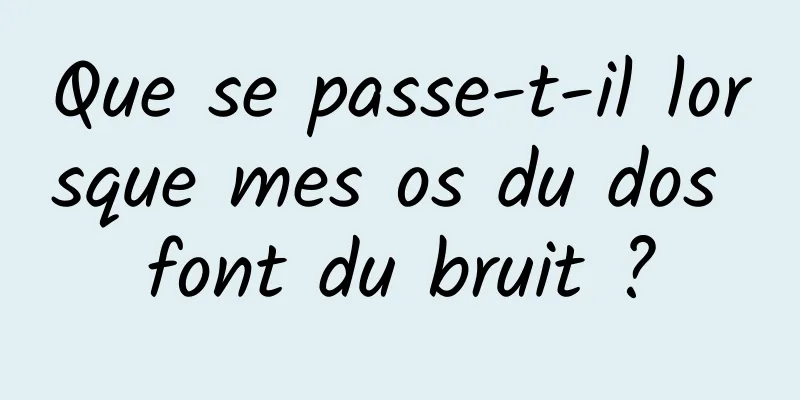 Que se passe-t-il lorsque mes os du dos font du bruit ?