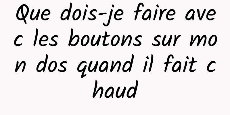 Que dois-je faire avec les boutons sur mon dos quand il fait chaud