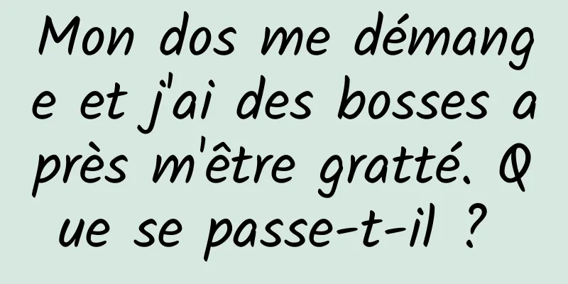 Mon dos me démange et j'ai des bosses après m'être gratté. Que se passe-t-il ? 