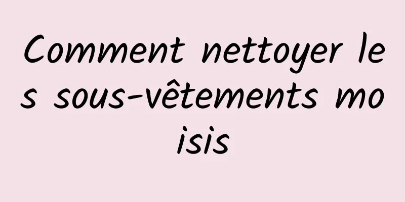 Comment nettoyer les sous-vêtements moisis