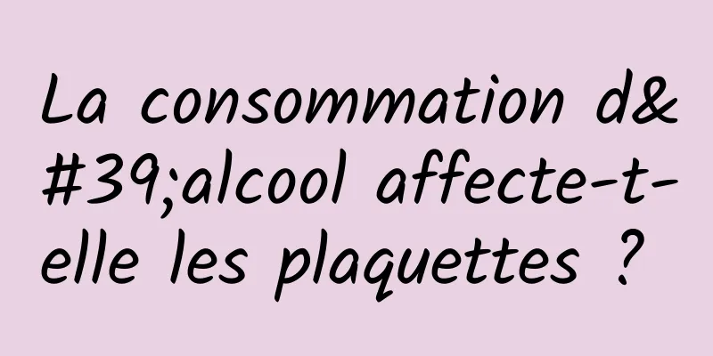 La consommation d'alcool affecte-t-elle les plaquettes ? 