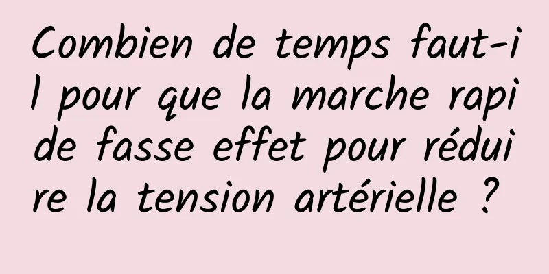 Combien de temps faut-il pour que la marche rapide fasse effet pour réduire la tension artérielle ? 