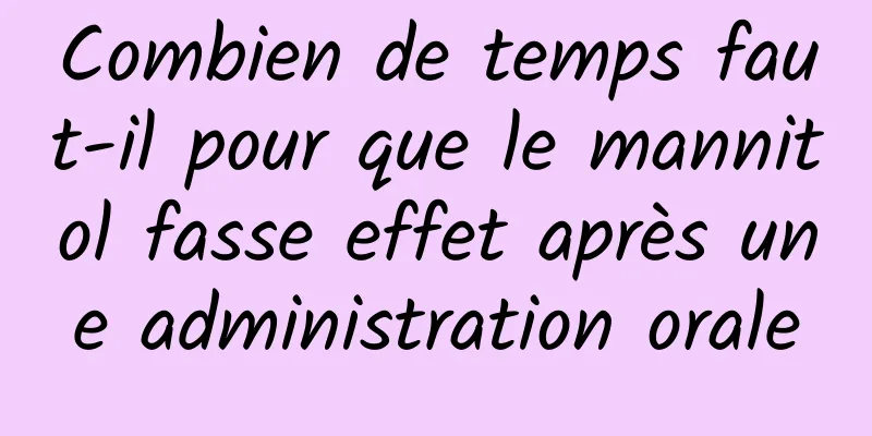 Combien de temps faut-il pour que le mannitol fasse effet après une administration orale