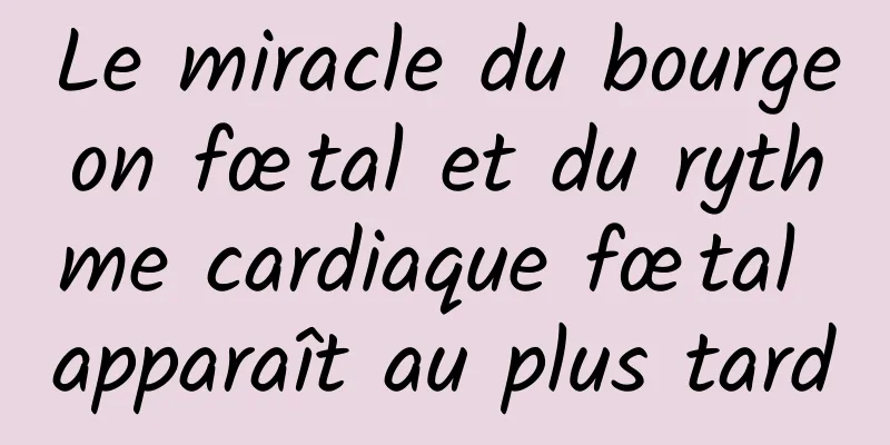 Le miracle du bourgeon fœtal et du rythme cardiaque fœtal apparaît au plus tard