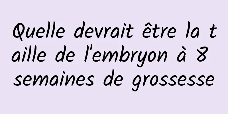 Quelle devrait être la taille de l'embryon à 8 semaines de grossesse