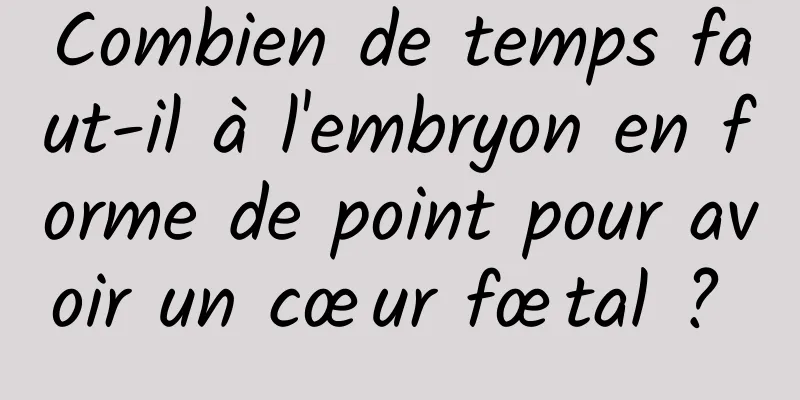 Combien de temps faut-il à l'embryon en forme de point pour avoir un cœur fœtal ? 