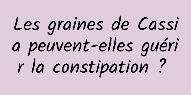 Les graines de Cassia peuvent-elles guérir la constipation ? 