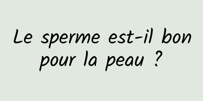 Le sperme est-il bon pour la peau ? 