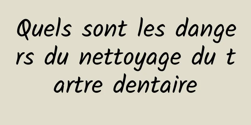 Quels sont les dangers du nettoyage du tartre dentaire