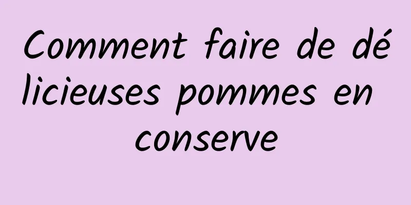 Comment faire de délicieuses pommes en conserve