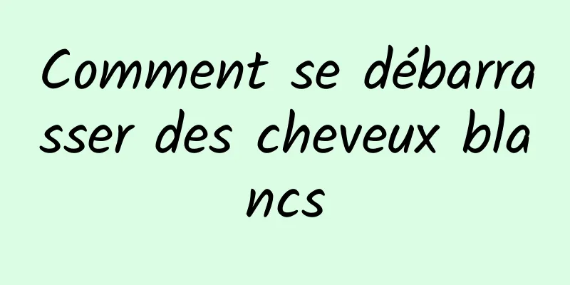 Comment se débarrasser des cheveux blancs