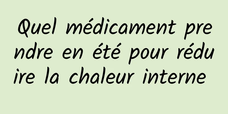 Quel médicament prendre en été pour réduire la chaleur interne 