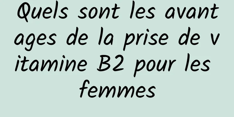 Quels sont les avantages de la prise de vitamine B2 pour les femmes