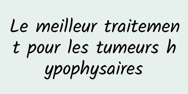 Le meilleur traitement pour les tumeurs hypophysaires