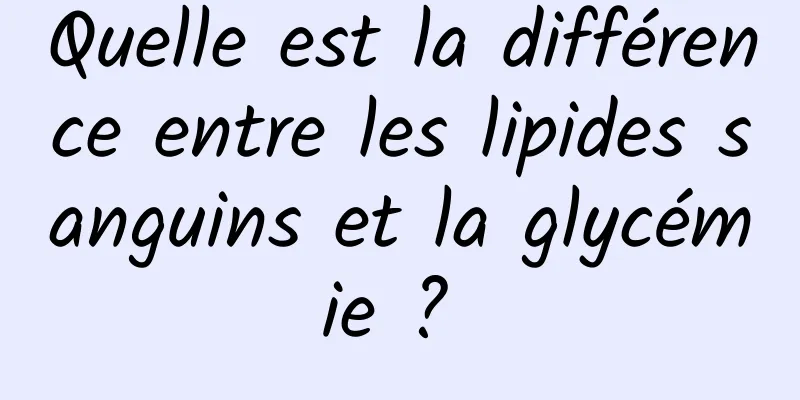 Quelle est la différence entre les lipides sanguins et la glycémie ? 