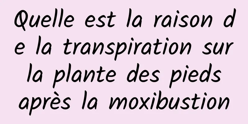 Quelle est la raison de la transpiration sur la plante des pieds après la moxibustion