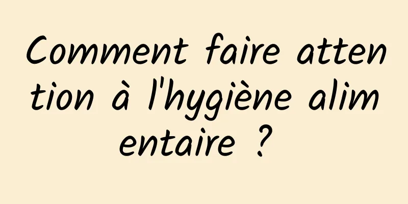 Comment faire attention à l'hygiène alimentaire ? 