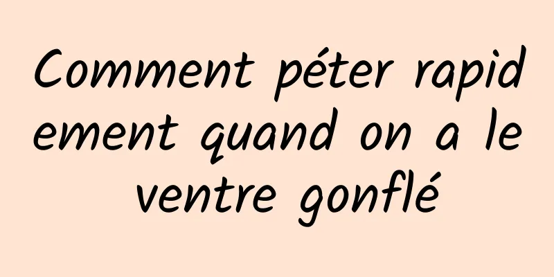 Comment péter rapidement quand on a le ventre gonflé