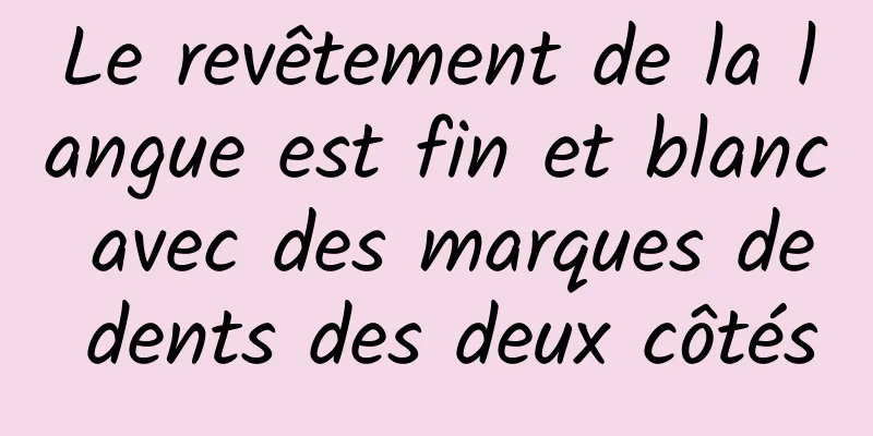 Le revêtement de la langue est fin et blanc avec des marques de dents des deux côtés