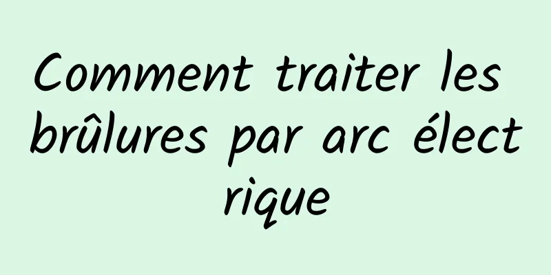 Comment traiter les brûlures par arc électrique