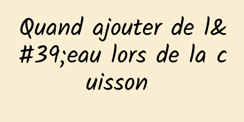 Quand ajouter de l'eau lors de la cuisson 