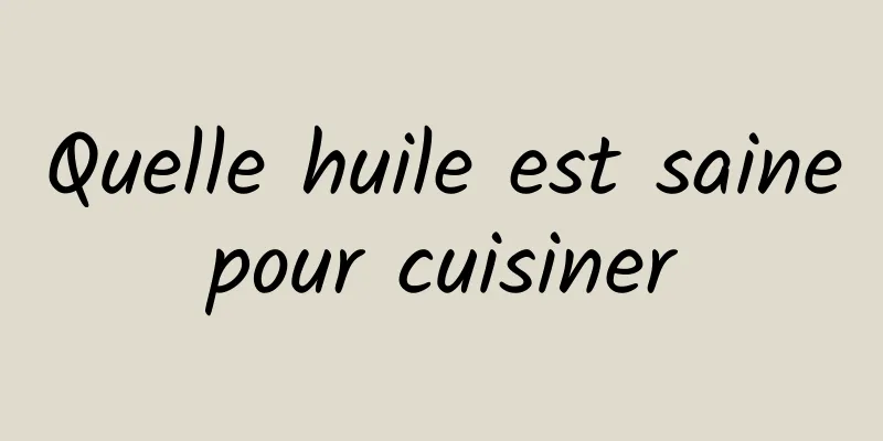 Quelle huile est saine pour cuisiner 