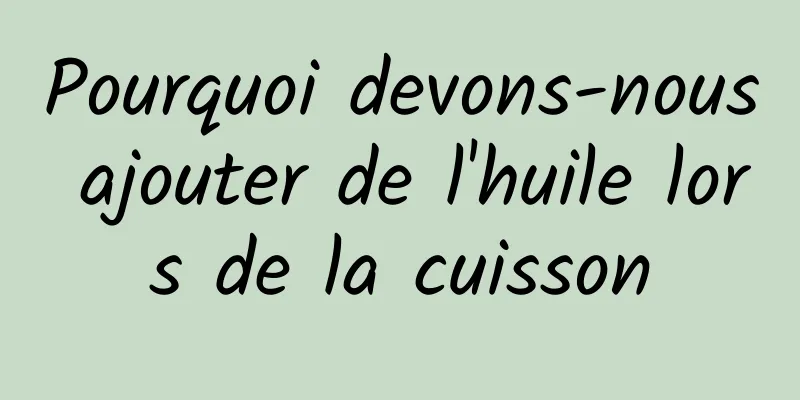 Pourquoi devons-nous ajouter de l'huile lors de la cuisson