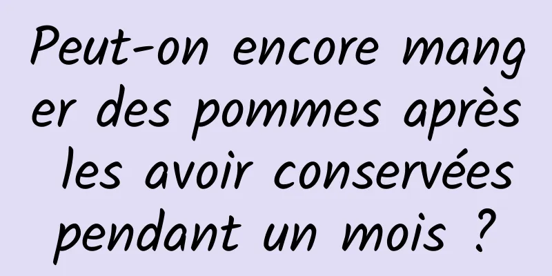 Peut-on encore manger des pommes après les avoir conservées pendant un mois ? 