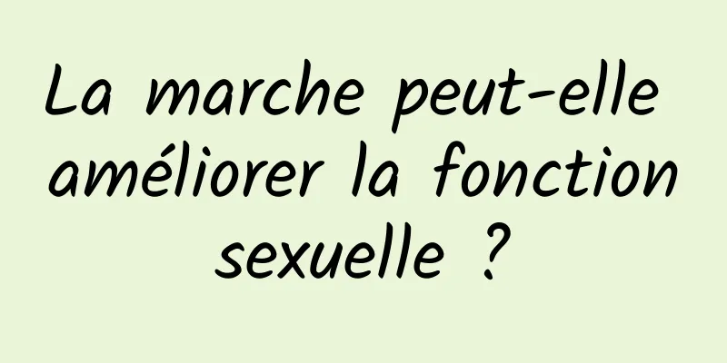 La marche peut-elle améliorer la fonction sexuelle ? 