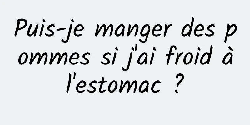 Puis-je manger des pommes si j'ai froid à l'estomac ? 