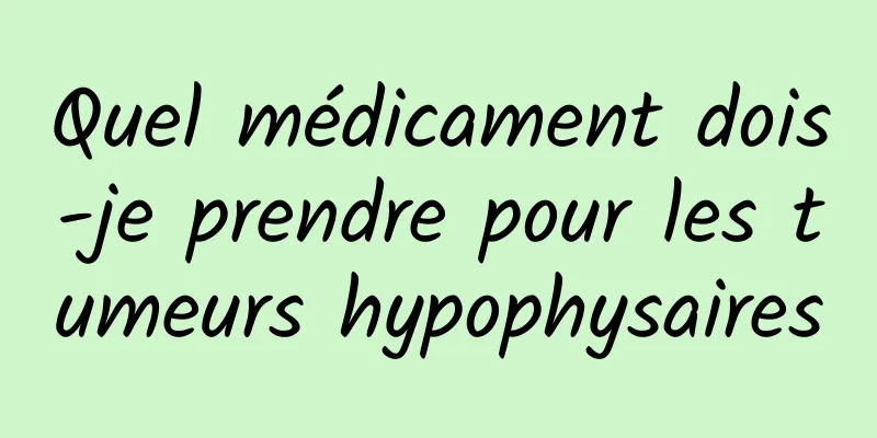 Quel médicament dois-je prendre pour les tumeurs hypophysaires