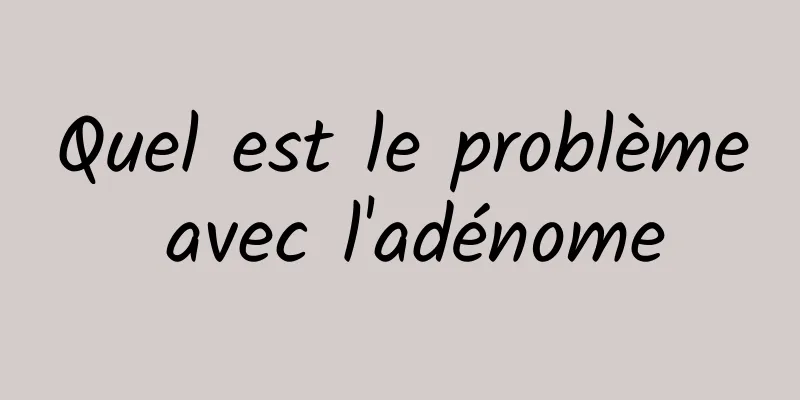 Quel est le problème avec l'adénome