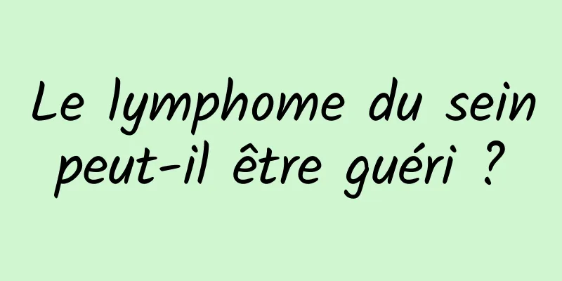 Le lymphome du sein peut-il être guéri ? 